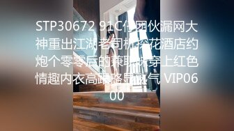 STP30672 91C仔团伙漏网大神重出江湖老司机探花酒店约炮个零零后的兼职妹穿上红色情趣内衣高跟略显熟气 VIP0600