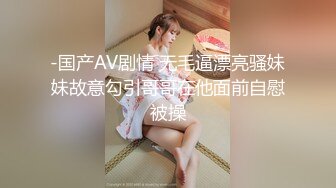 -国产AV剧情 无毛逼漂亮骚妹妹故意勾引哥哥在他面前自慰被操