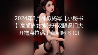 2024年3月神似杨幂【小秘书】高颜值女神张开双腿逼门大开撸点拉满！爽到起飞 (1)