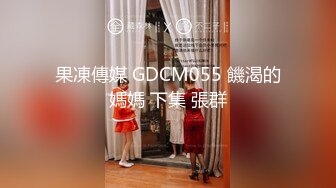 果凍傳媒 GDCM055 饑渴的媽媽 下集 張群