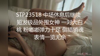 STP23518 中场休息后继续  短发极品外围女神 一对大白桃 粉嘟嘟弹力十足 侧插销魂表情一览无余