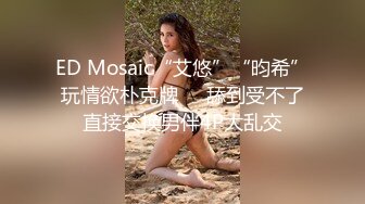 ED Mosaic“艾悠”“昀希”玩情欲朴克牌❤️舔到受不了直接交换男伴4P大乱交