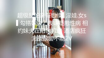 超级乱伦亲哥后续▌淫娃.女s▌勾搭妹夫2 表妹疑患性病 相约妹夫在阳台打炮 酒店疯狂激战欲罢不能2V