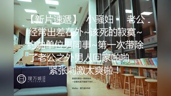 【新片速遞】  小骚妇❤️老公经常出差在外~该死的寂寞~约啪单位男同事~第一次带除了老公之外男人回家啪啪❤️紧张刺激太爽啦！