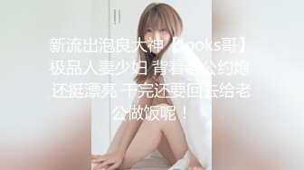 新流出泡良大神【looks哥】极品人妻少妇 背着老公约炮 还挺漂亮 干完还要回去给老公做饭呢！