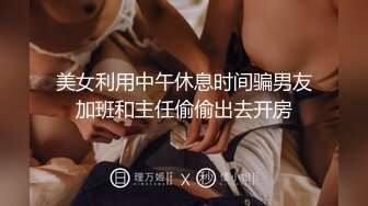 美女利用中午休息时间骗男友加班和主任偷偷出去开房