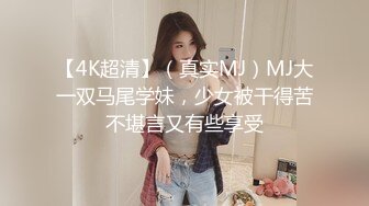 【4K超清】（真实MJ）MJ大一双马尾学妹，少女被干得苦不堪言又有些享受