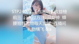 STP24077 【泡泡咕】收益榜前三  日入过万  极品女神  蜂腰翘臀尤物每天发嗲  直播间礼物横飞 &a