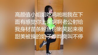 高颜值小姐姐吃鸡啪啪我在下面有感觉你上来啊啊老公射给我身材苗条鲍鱼粉嫩笑起来很甜美被操的奶子哗哗爽叫不停