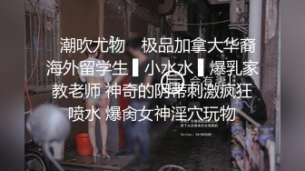 ✿潮吹尤物✿ 极品加拿大华裔海外留学生 ▌小水水 ▌爆乳家教老师 神奇的阴蒂刺激疯狂喷水 爆肏女神淫穴玩物