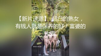 【新片速遞】  超白的熟女，有钱人就是保养的好！富婆的性爱 