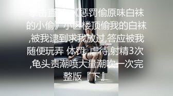 拳击直男-《惩罚偷原味白袜的小偷》小区楼顶偷我的白袜,被我逮到求我放过,答应被我随便玩弄 体罚 ,虐待,射精3次 ,龟头责潮喷大量潮吹一次完整版『下』