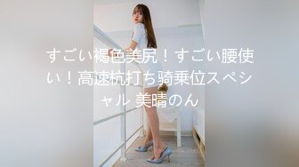 すごい褐色美尻！すごい腰使い！高速杭打ち骑乗位スペシャル 美晴のん