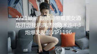 2/21最新 眼镜哥带着美女酒店开房我用高超的技术连干3炮爆乳乱颤VIP1196