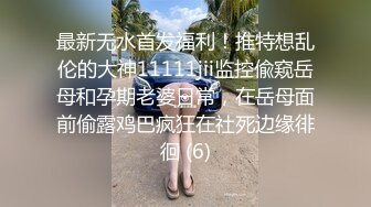 最新无水首发福利！推特想乱伦的大神11111jii监控偸窥岳母和孕期老婆日常，在岳母面前偷露鸡巴疯狂在社死边缘徘徊 (6)