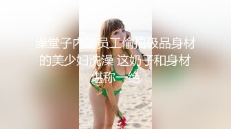 澡堂子内部员工偷拍极品身材的美少妇洗澡 这奶子和身材堪称一绝