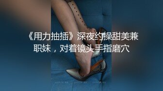 《用力抽插》深夜约操甜美兼职妹，对着镜头手指磨穴