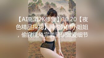 【AI高清2K修复】10.20【夜色精品探花】网约外围小姐姐，偷窥视角完美呈现做爱细节