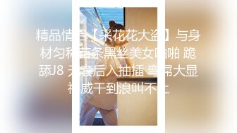 精品情侣【采花花大盗】与身材匀称苗条黑丝美女啪啪 跪舔J8 无套后入抽插 弯屌大显神威干到浪叫不止