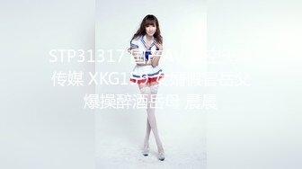 STP31317 国产AV 星空无限传媒 XKG159 女婿假冒岳父爆操醉酒岳母 晨晨