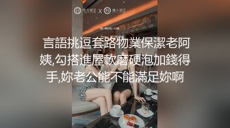  言語挑逗套路物業保潔老阿姨,勾搭進屋軟磨硬泡加錢得手,妳老公能不能滿足妳啊