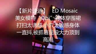 【新片速遞】   ED Mosaic 美女模特“Obi”裸体穿围裙打扫太诱惑,小穴太敏感身体一直抖,被抓著屁股大力顶到高潮