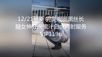 12/21最新 完美靓丽黑丝长腿女神狂肏蜜汁白虎内射服务VIP1196