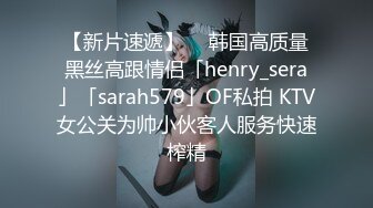 【新片速遞】  ✨韩国高质量黑丝高跟情侣「henry_sera」「sarah579」OF私拍 KTV女公关为帅小伙客人服务快速榨精