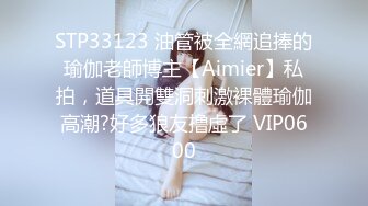 STP33123 油管被全網追捧的瑜伽老師博主【Aimier】私拍，道具開雙洞刺激裸體瑜伽高潮?好多狼友撸虛了 VIP0600