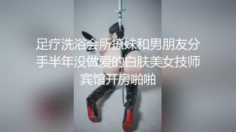 足疗洗浴会所撩妹和男朋友分手半年没做爱的白肤美女技师宾馆开房啪啪