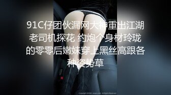 91C仔团伙漏网大神重出江湖老司机探花 约炮个身材玲珑的零零后嫩妹穿上黑丝高跟各种姿势草