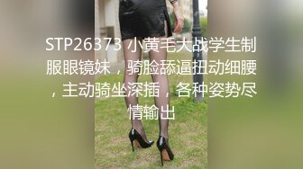 STP26373 小黄毛大战学生制服眼镜妹，骑脸舔逼扭动细腰，主动骑坐深插，各种姿势尽情输出