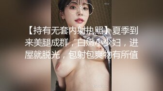 【持有无套内射执照】夏季到来美腿成群，白嫩小少妇，进屋就脱光，包射包爽物有所值