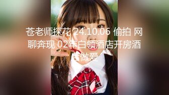 苍老师探花 24.10.06 偷拍 网聊奔现 02年白领酒店开房酒后做爱