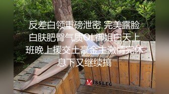 反差白领重磅泄密 完美露脸白肤肥臀气质OL御姐白天上班晚上援交土豪金主激情完休息下又继续搞