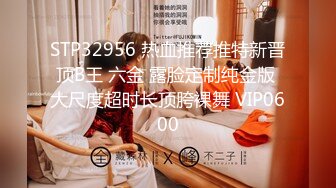 STP32956 热血推荐推特新晋顶B王 六金 露脸定制纯金版 大尺度超时长顶胯裸舞 VIP0600