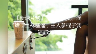 【新速片遞】风骚老熟女、滴蜡，丝袜塞逼，主人拿棍子调教，逼都烧红了！