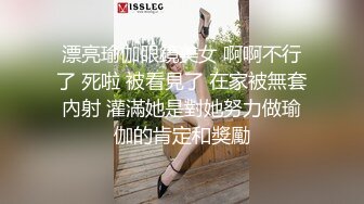 漂亮瑜伽眼鏡美女 啊啊不行了 死啦 被看見了 在家被無套內射 灌滿她是對她努力做瑜伽的肯定和獎勵