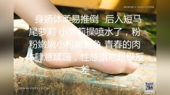 推特大神最新偷拍【狮子座】兼职学生妹，水多屁股大，还认真口交，抠逼后入好开心！