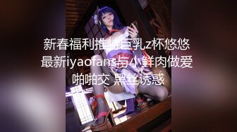  新春福利推特巨乳z杯悠悠  最新iyaofans与小鲜肉做爱 啪啪交 黑丝诱惑