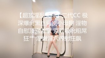 【超顶淫乱大神】二代CC 极深爆肏黑丝骚货小母狗 淫物自慰顶宫激挛 紧致吸吮粗屌狂艹 湿嫩淫穴榨射狂飙