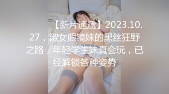 ♈ ♈ ♈【新片速遞】2023.10.27，淑女眼镜妹的黑丝狂野之路，年轻学生妹真会玩，已经解锁各种姿势