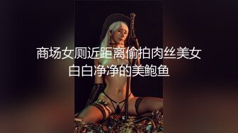 商场女厕近距离偷拍肉丝美女白白净净的美鲍鱼