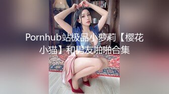 Pornhub站极品小萝莉【樱花小猫】和男友啪啪合集