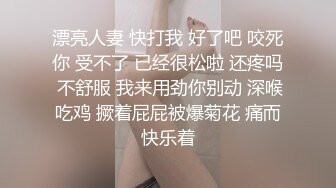 漂亮人妻 快打我 好了吧 咬死你 受不了 已经很松啦 还疼吗 不舒服 我来用劲你别动 深喉吃鸡 撅着屁屁被爆菊花 痛而快乐着