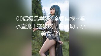 00后极品学妹~全裸自摸~淫水直流！撸破皮，白瘦幼，小美女 (2)