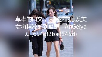 草率的口交，大屁股的黑发美女将精液射到嘴里 - AnGelya.G (6548f2ba9145d)