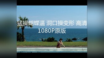 猛操蝴蝶逼 洞口操变形 高清1080P原版