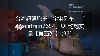 台湾超强炮王「宇宙列车」「spacetrain7654」OF约炮实录【第五弹】 (33)