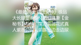 《最新流出 露出女神》极品大长腿苗条身材阴钉骚妻【金秘书】私拍，菜刀紫薇花式真人紫薇公园人前露出边走边尿